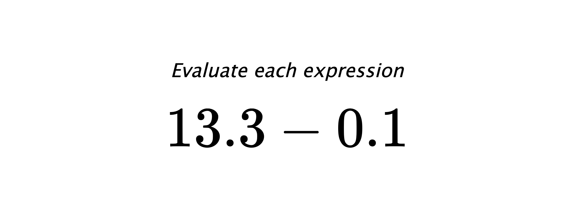 Evaluate each expression $ 13.3-0.1 $