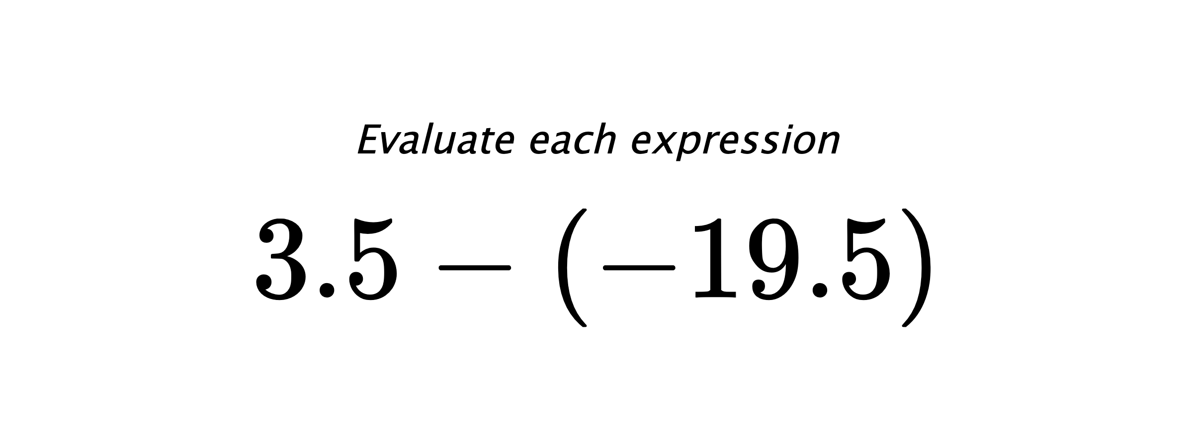 Evaluate each expression $ 3.5-(-19.5) $