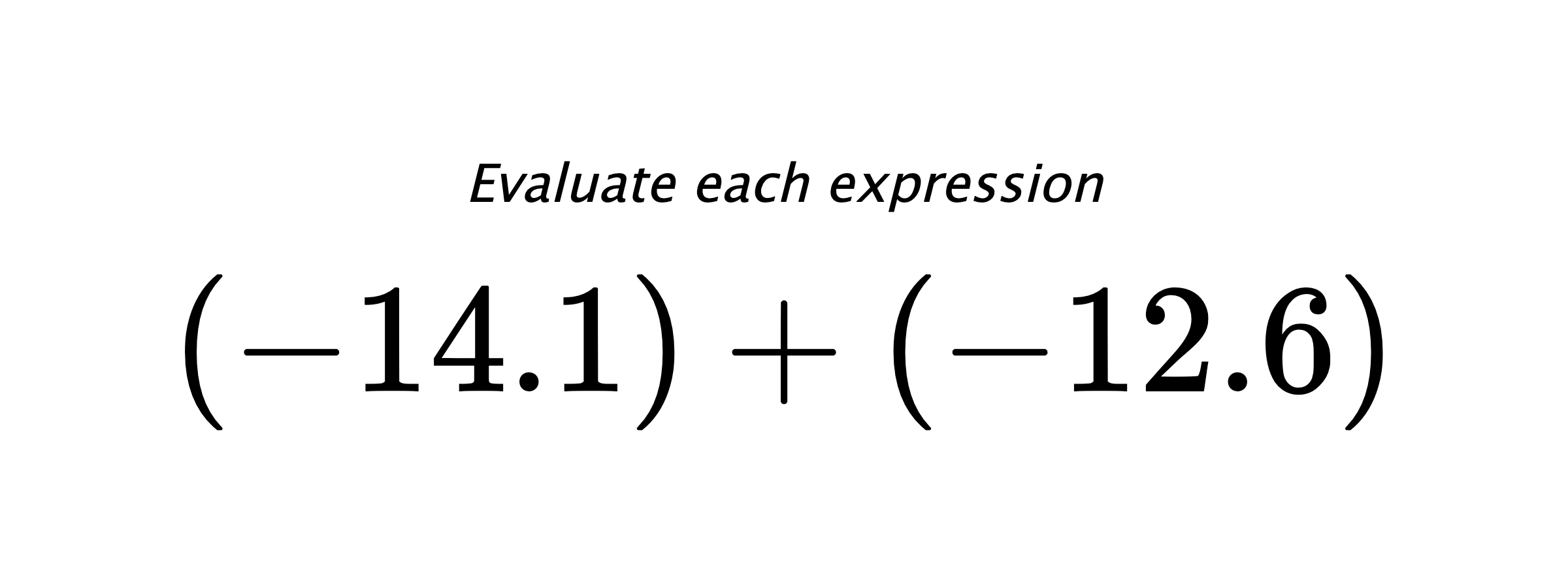 Evaluate each expression $ (-14.1)+(-12.6) $