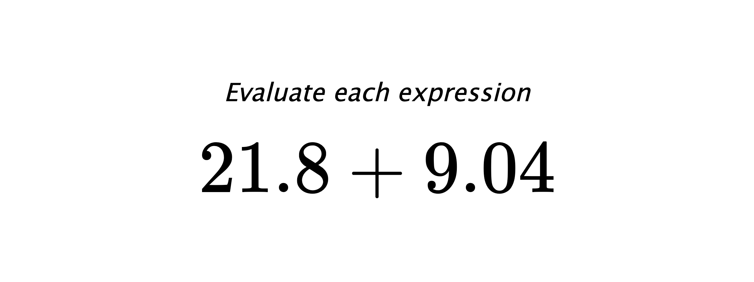 Evaluate each expression $ 21.8+9.04 $