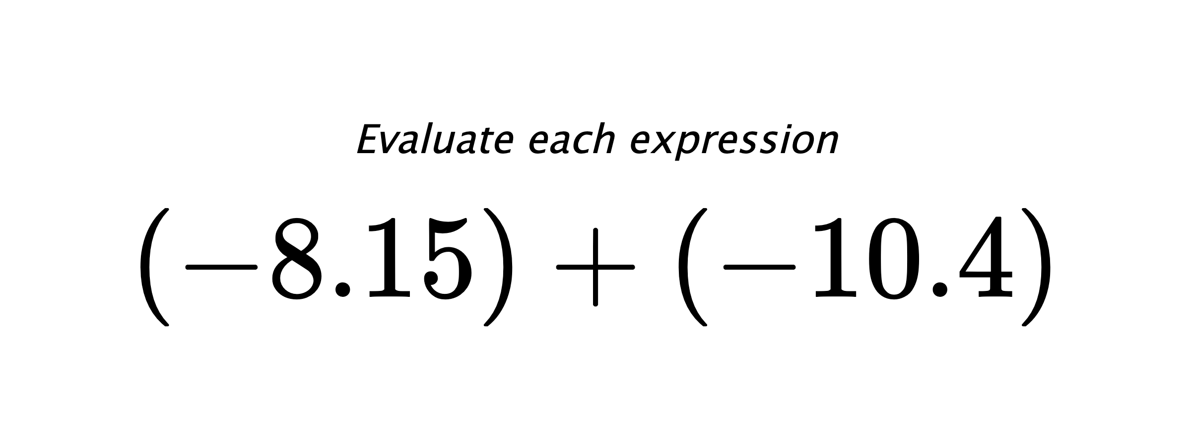 Evaluate each expression $ (-8.15)+(-10.4) $