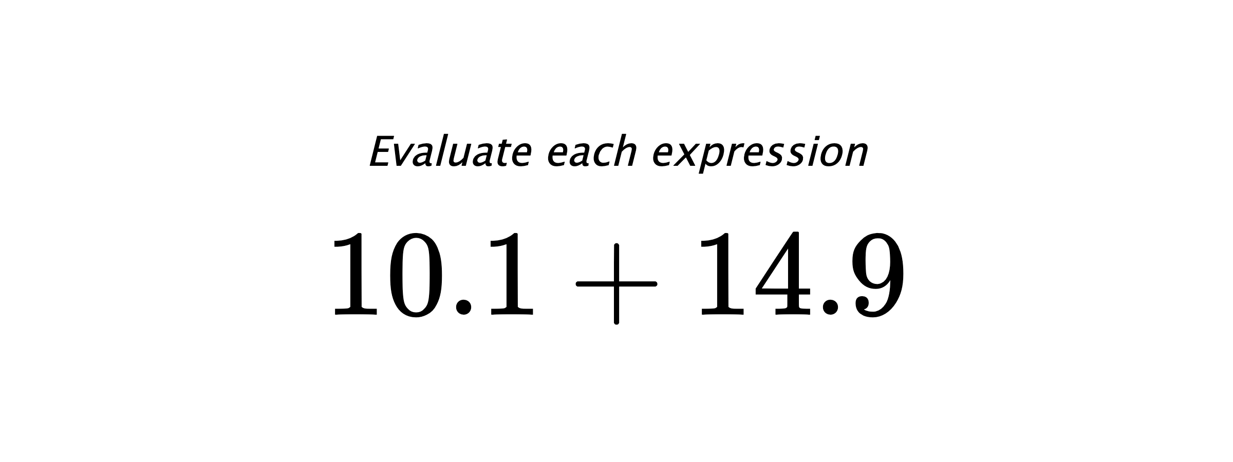 Evaluate each expression $ 10.1+14.9 $