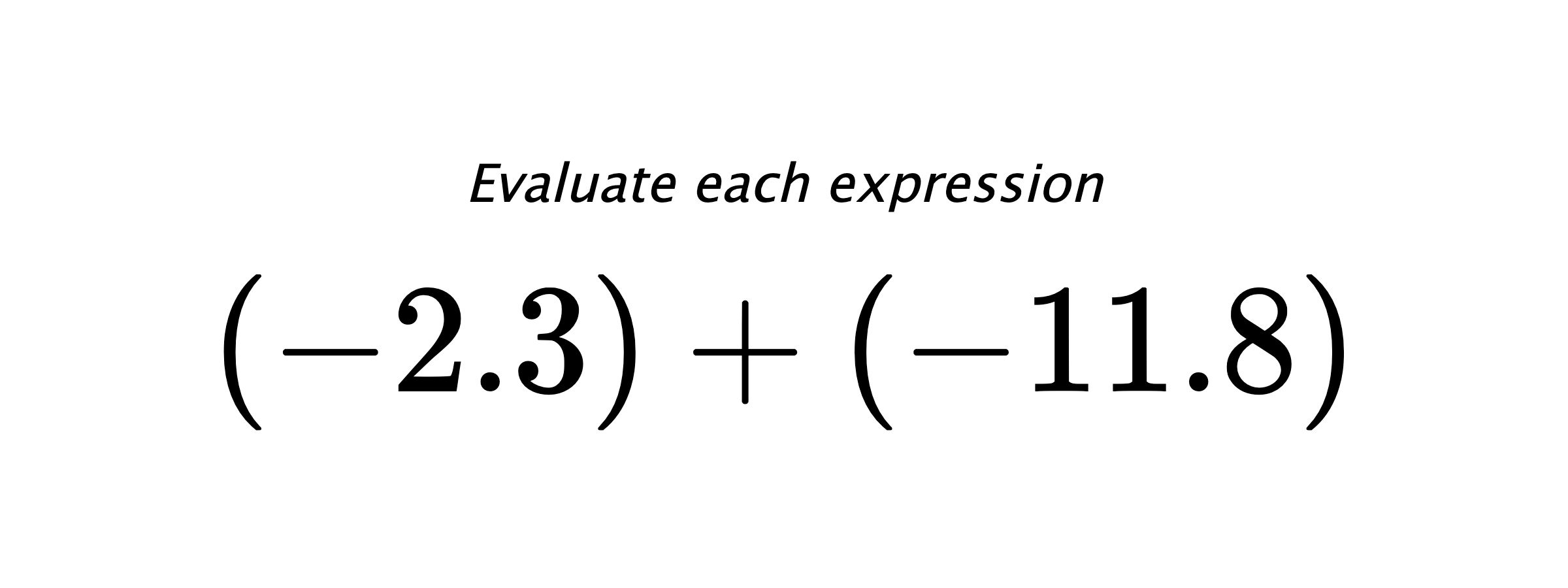 Evaluate each expression $ (-2.3)+(-11.8) $