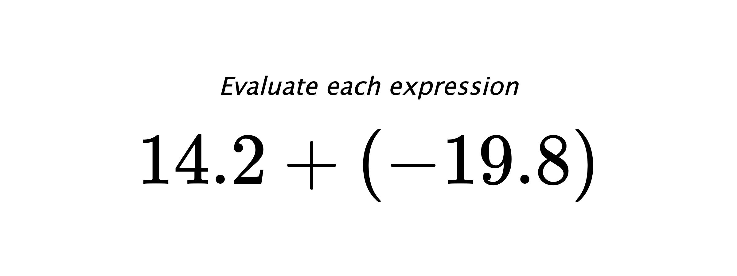 Evaluate each expression $ 14.2+(-19.8) $