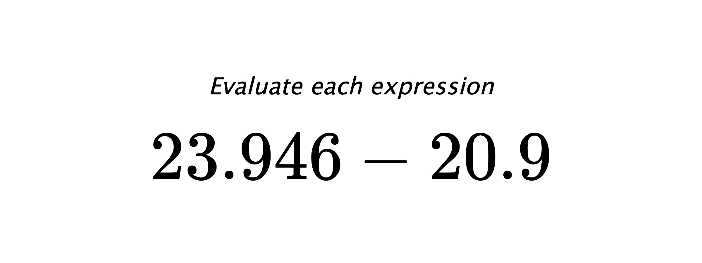 Evaluate each expression $ 23.946-20.9 $