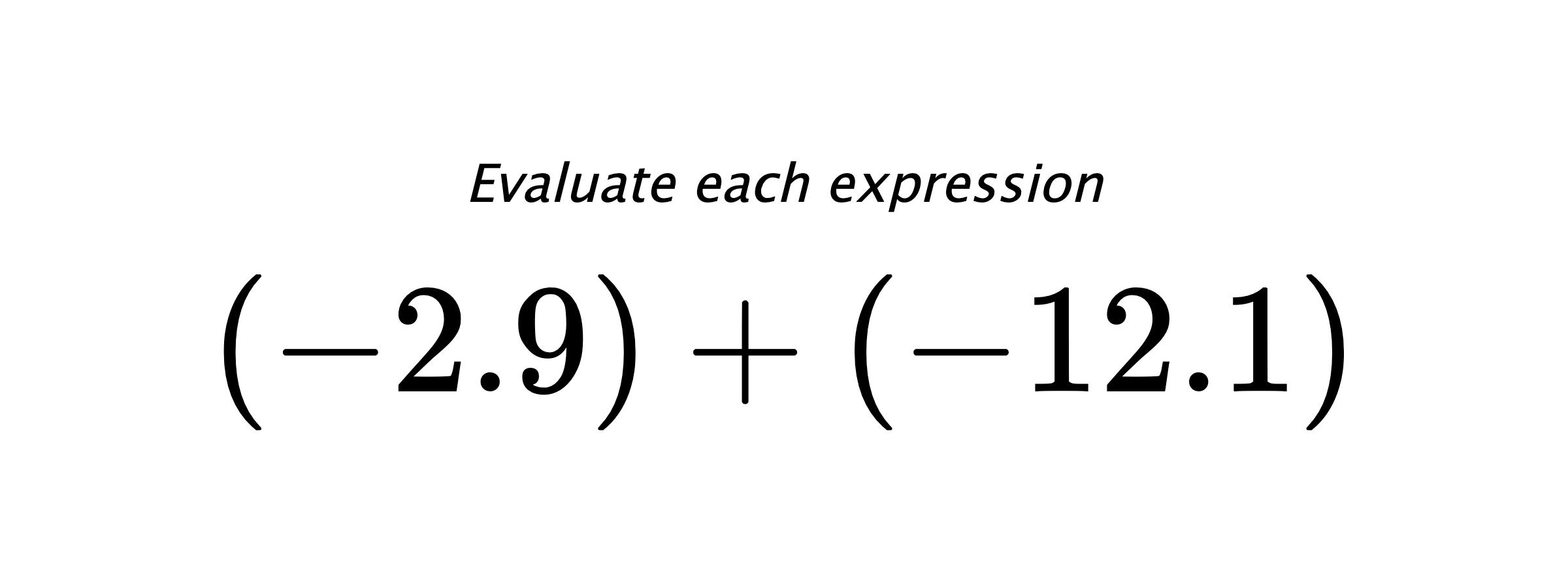 Evaluate each expression $ (-2.9)+(-12.1) $