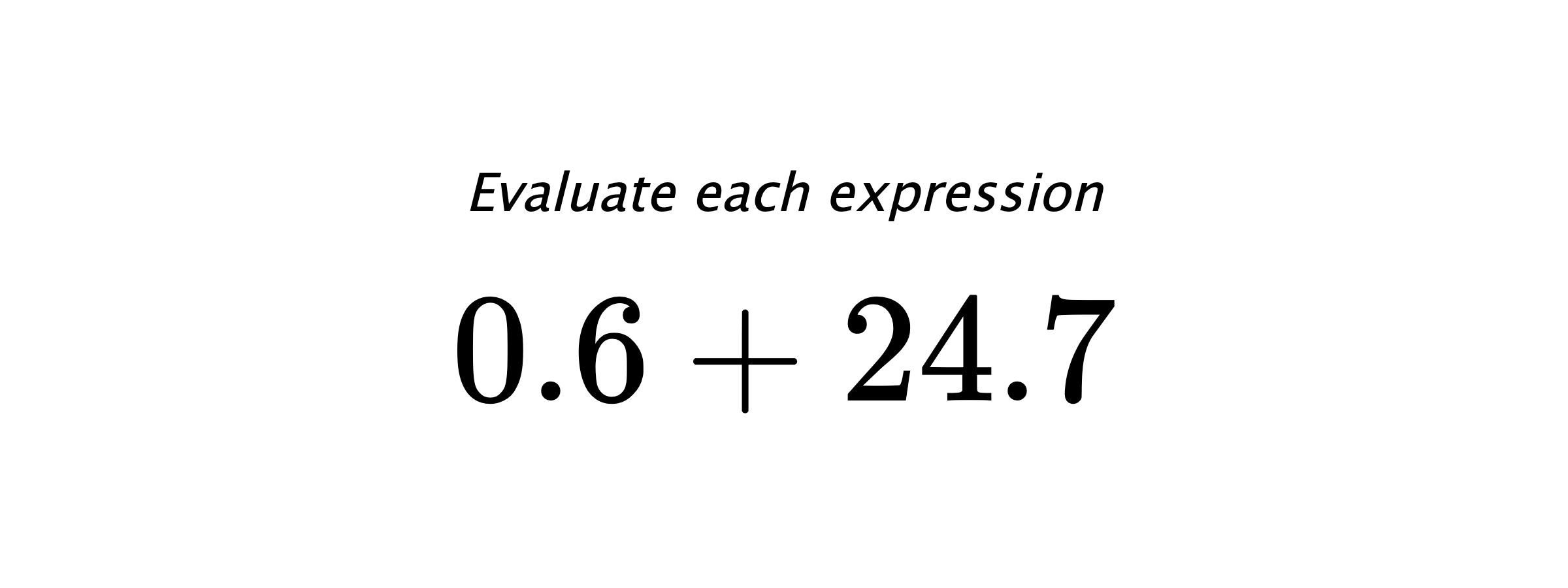 Evaluate each expression $ 0.6+24.7 $