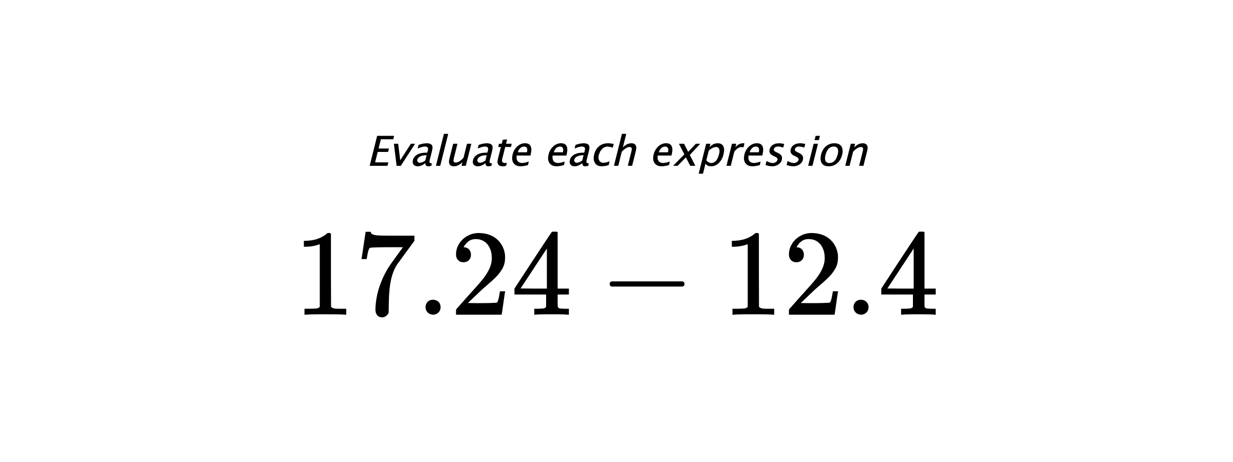 Evaluate each expression $ 17.24-12.4 $