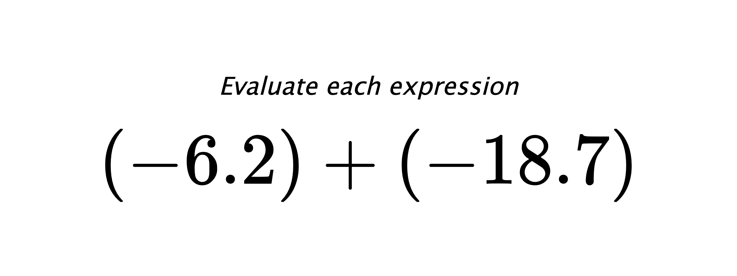 Evaluate each expression $ (-6.2)+(-18.7) $