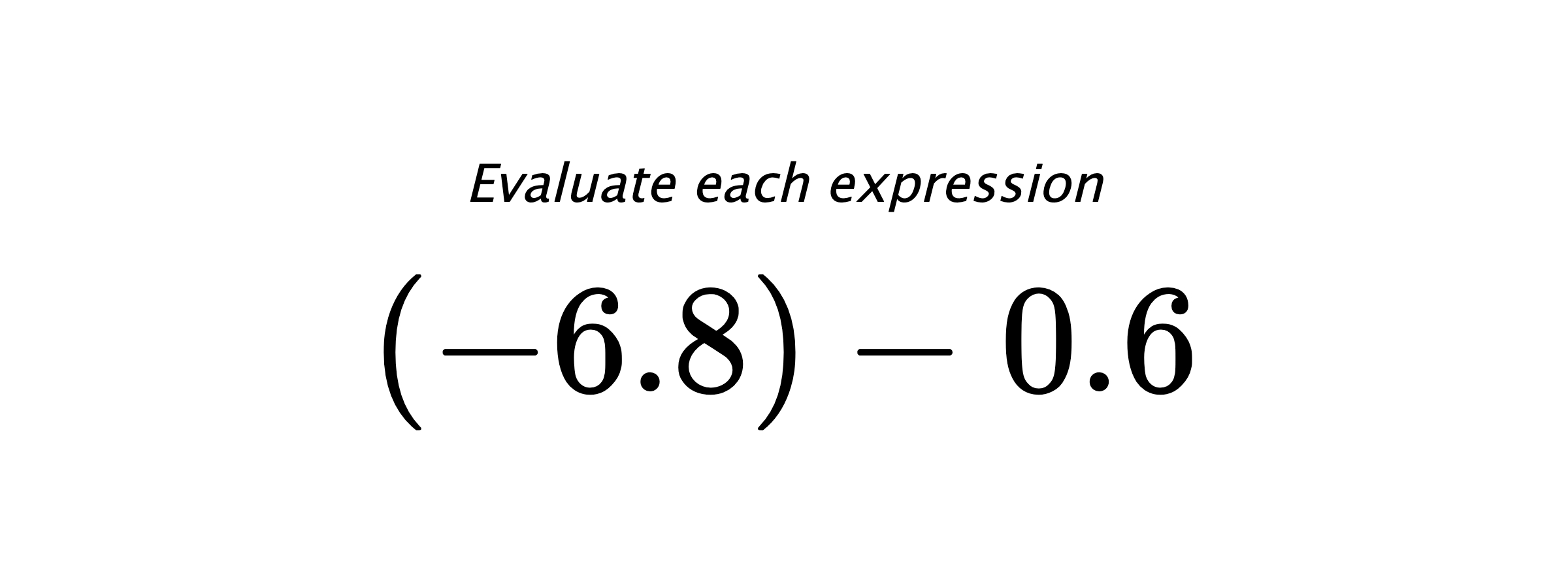 Evaluate each expression $ (-6.8)-0.6 $