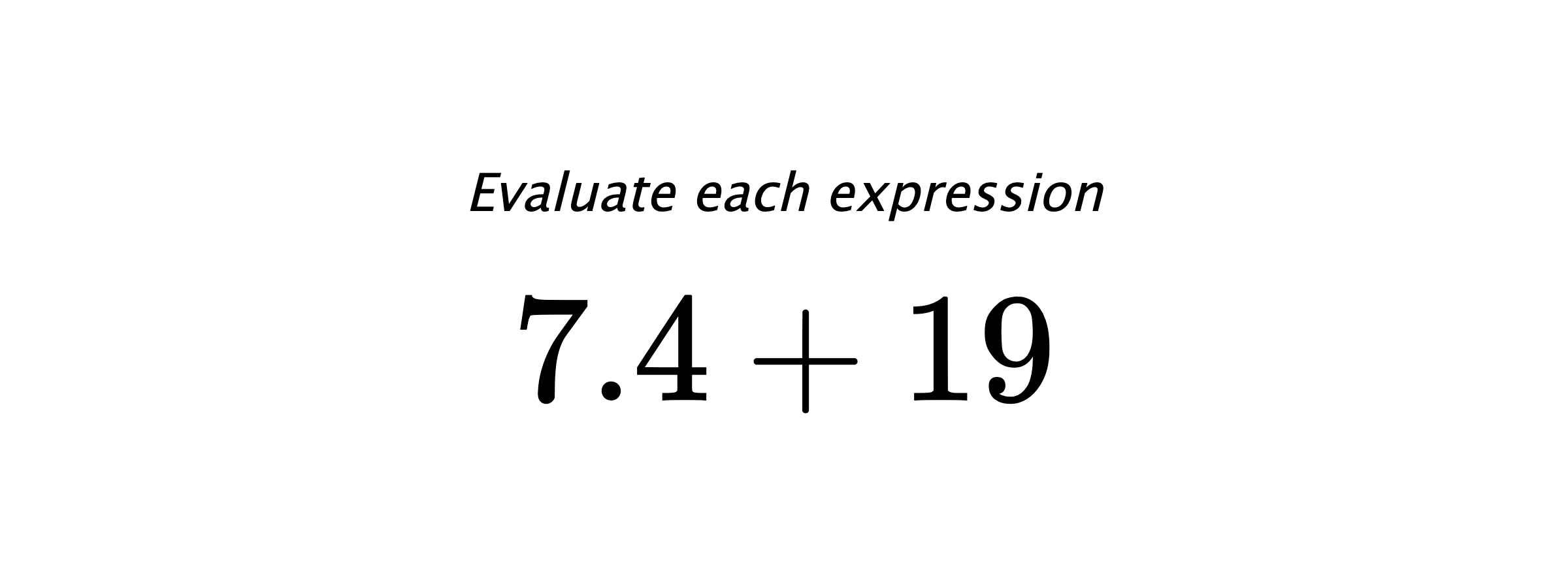 Evaluate each expression $ 7.4+19 $
