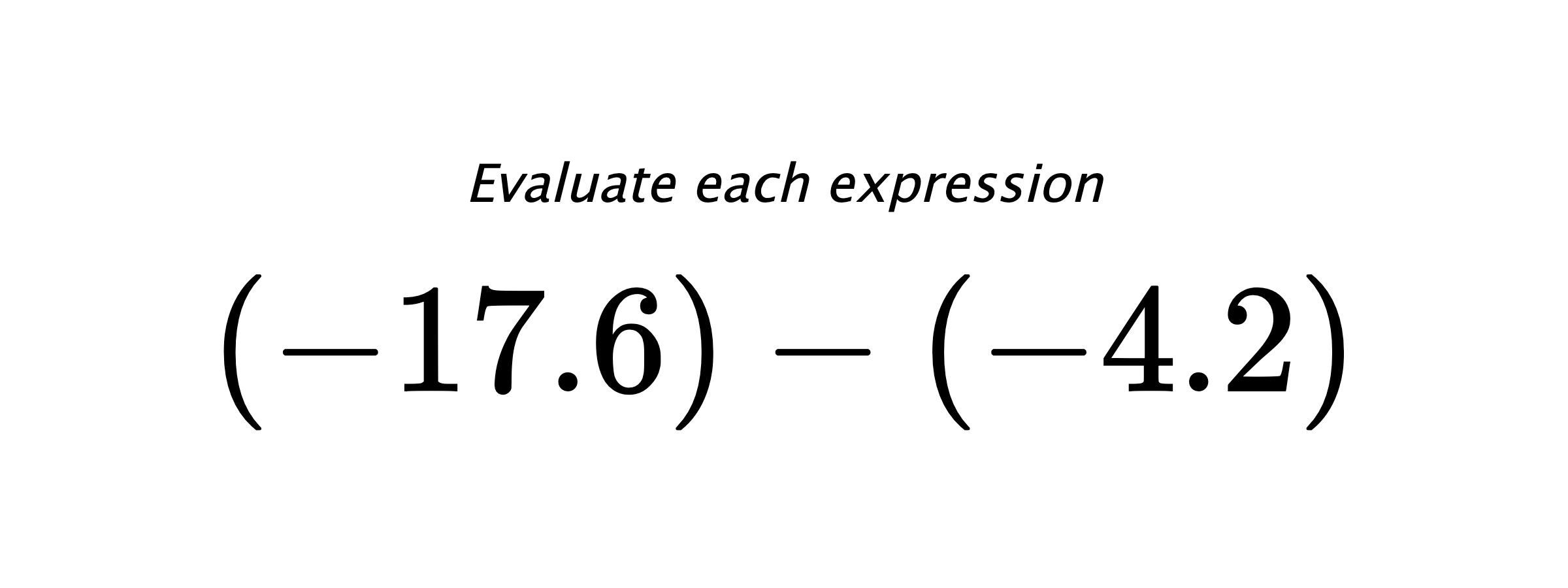 Evaluate each expression $ (-17.6)-(-4.2) $