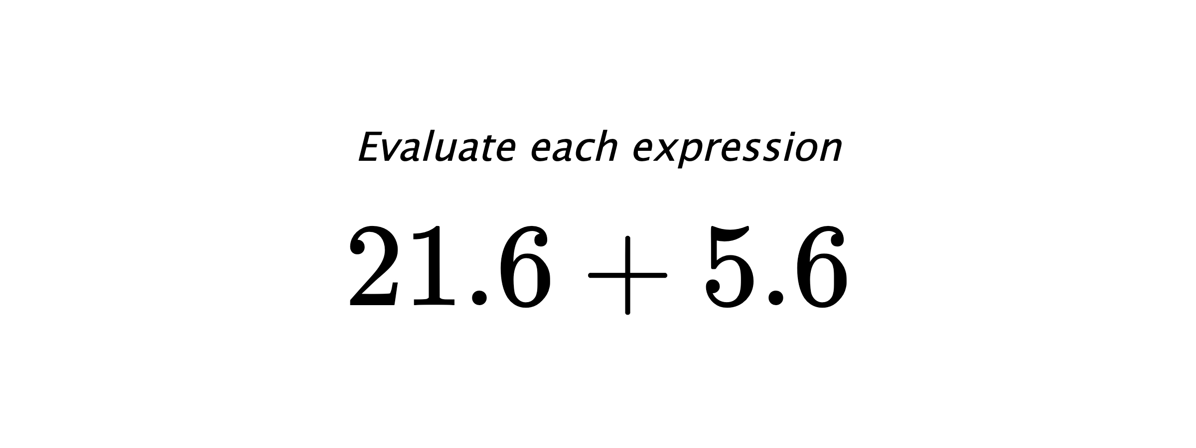 Evaluate each expression $ 21.6+5.6 $