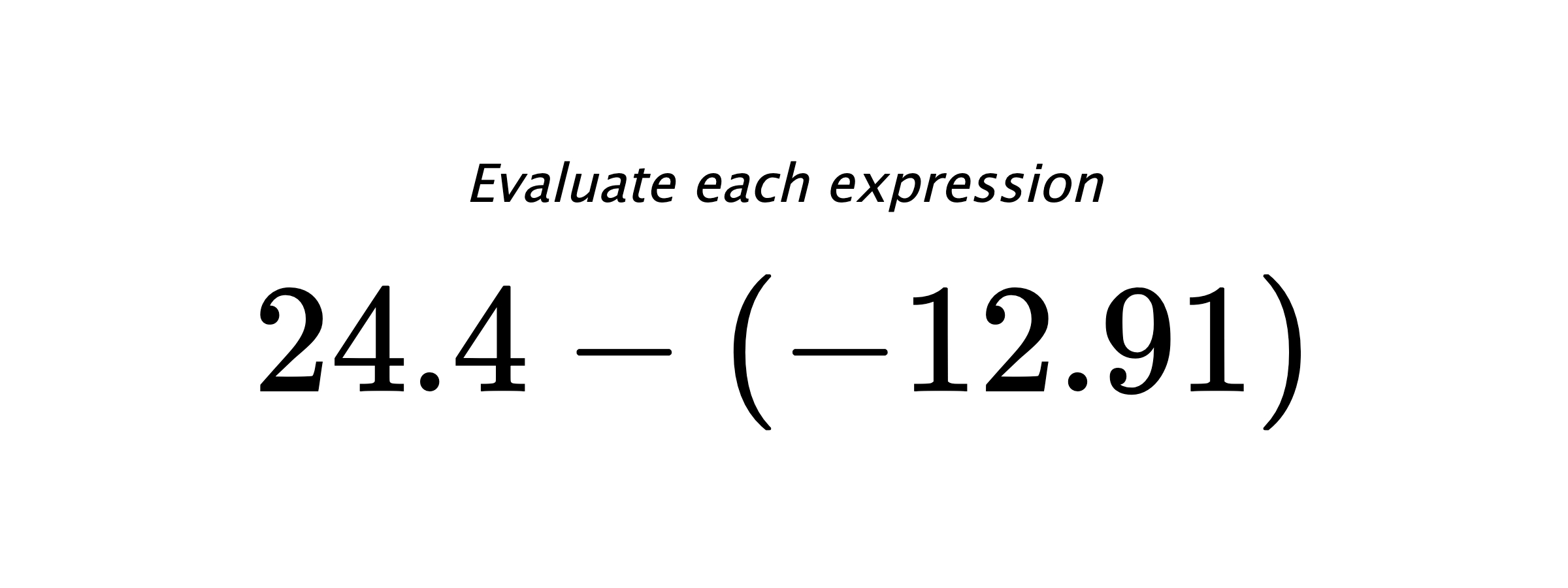 Evaluate each expression $ 24.4-(-12.91) $