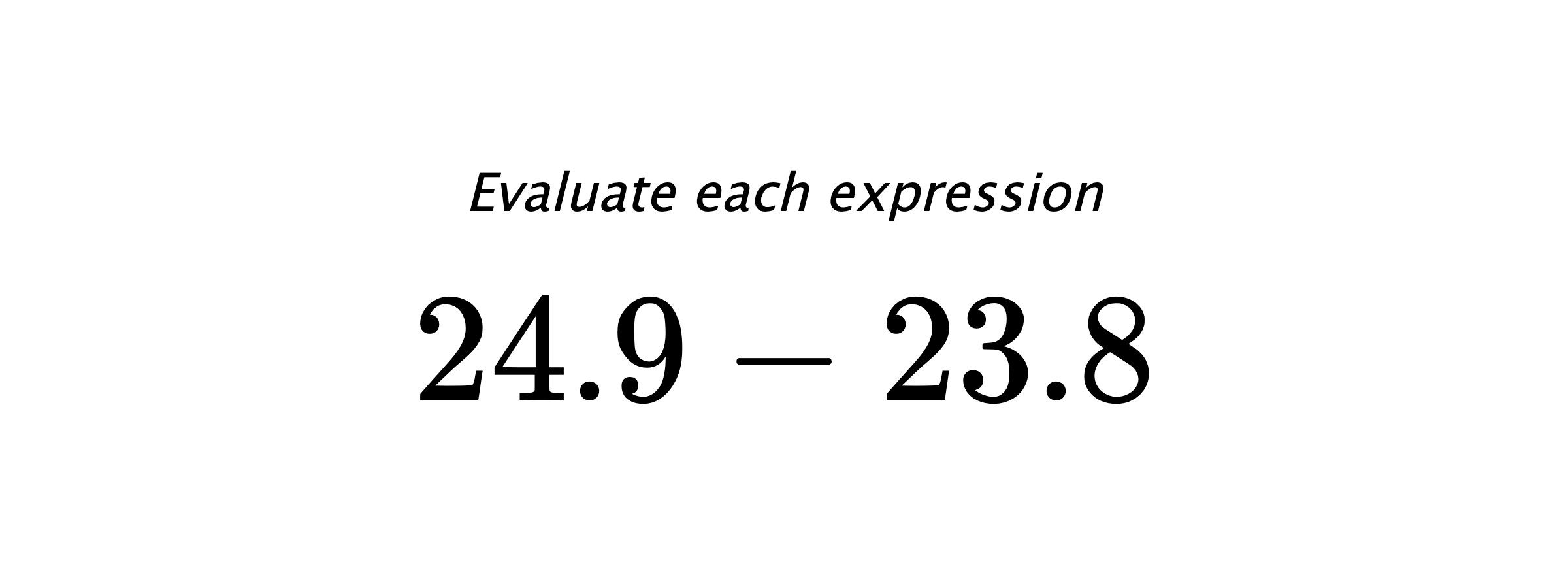 Evaluate each expression $ 24.9-23.8 $