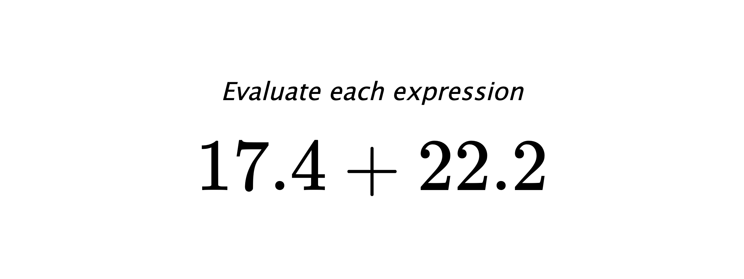 Evaluate each expression $ 17.4+22.2 $