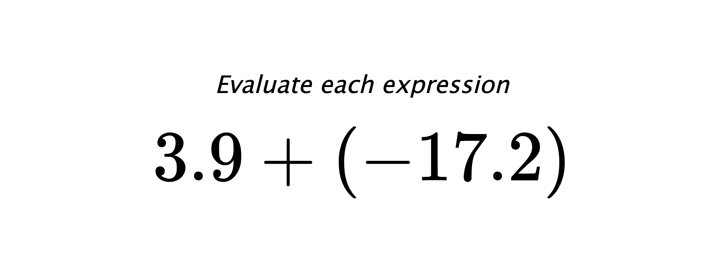 Evaluate each expression $ 3.9+(-17.2) $