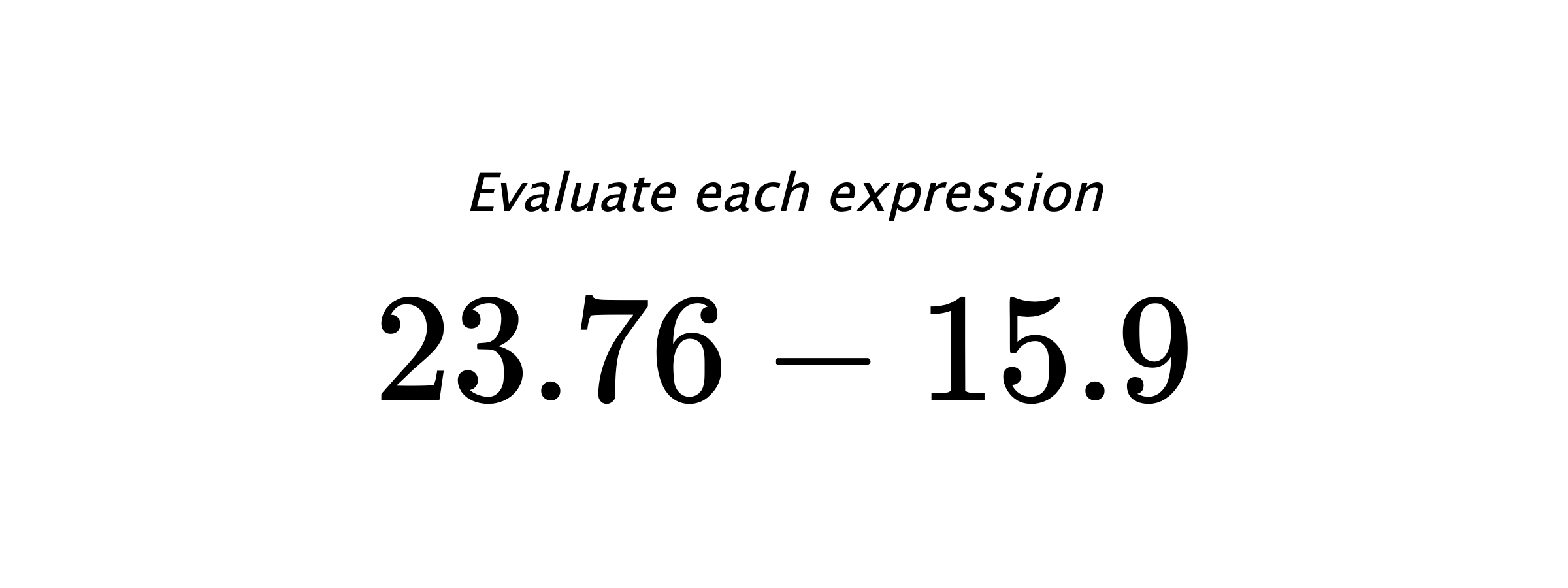 Evaluate each expression $ 23.76-15.9 $
