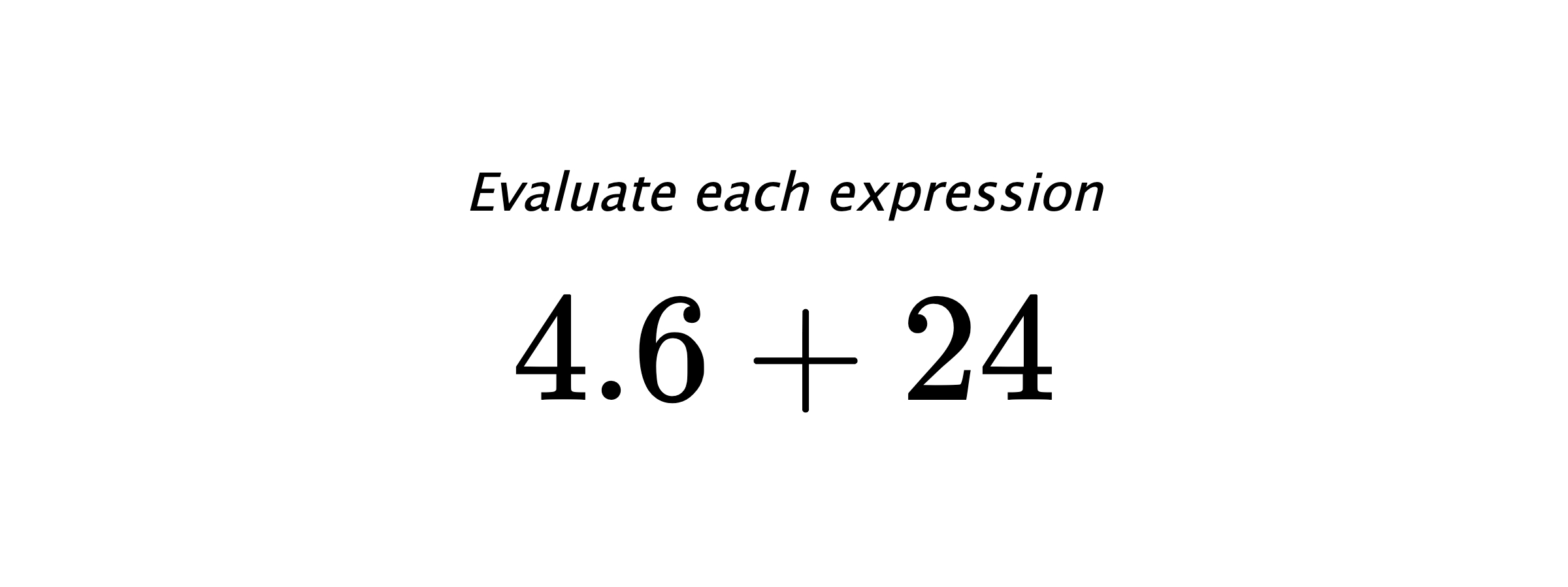 Evaluate each expression $ 4.6+24 $
