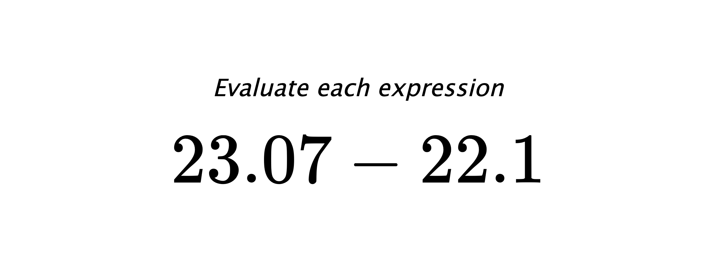 Evaluate each expression $ 23.07-22.1 $