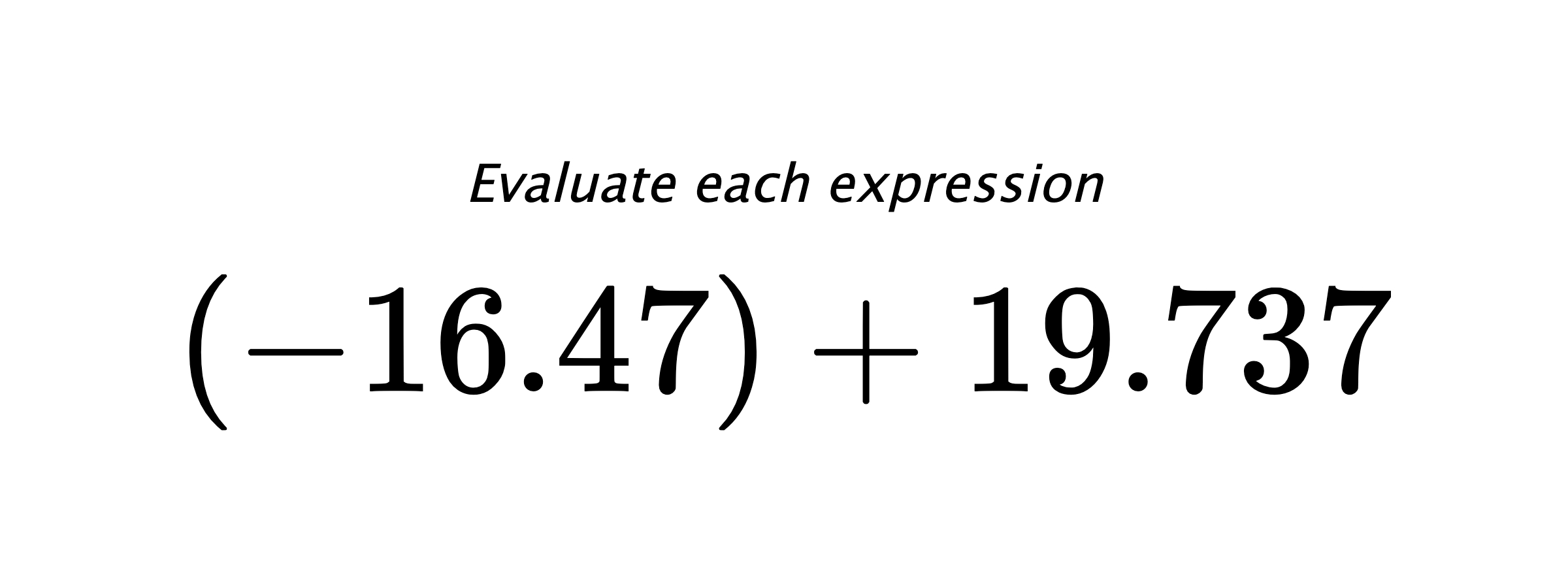 Evaluate each expression $ (-16.47)+19.737 $