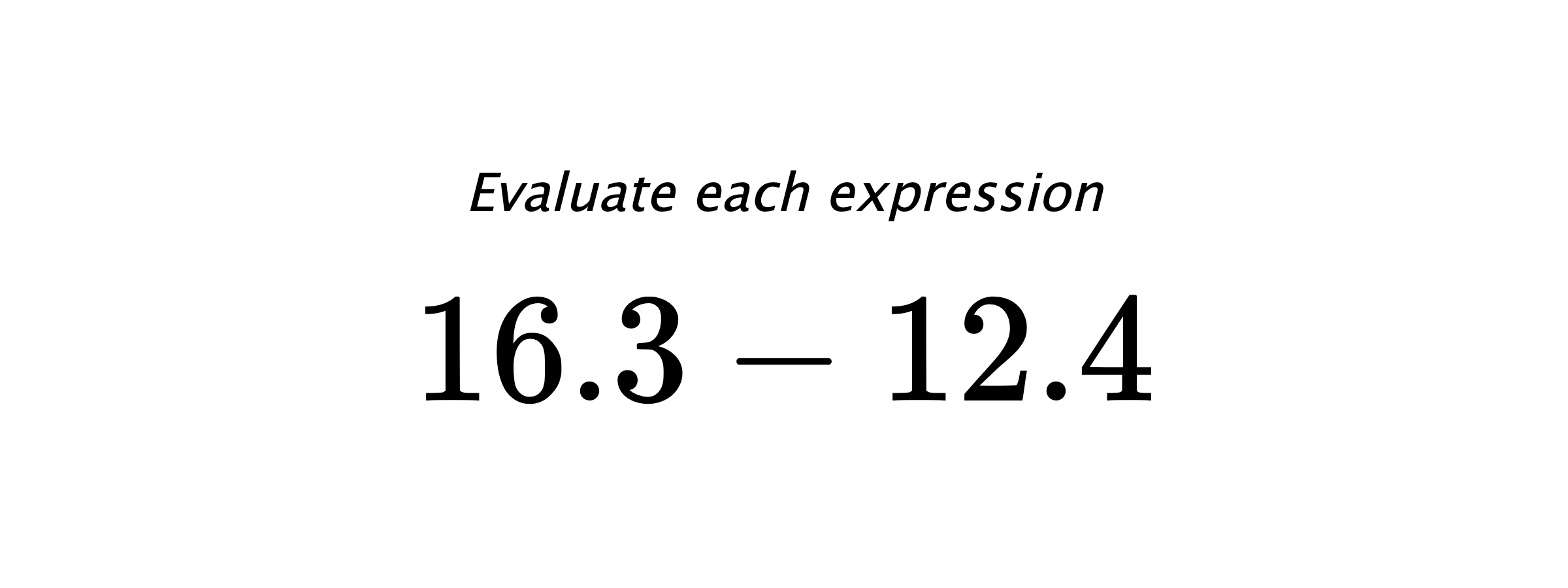 Evaluate each expression $ 16.3-12.4 $