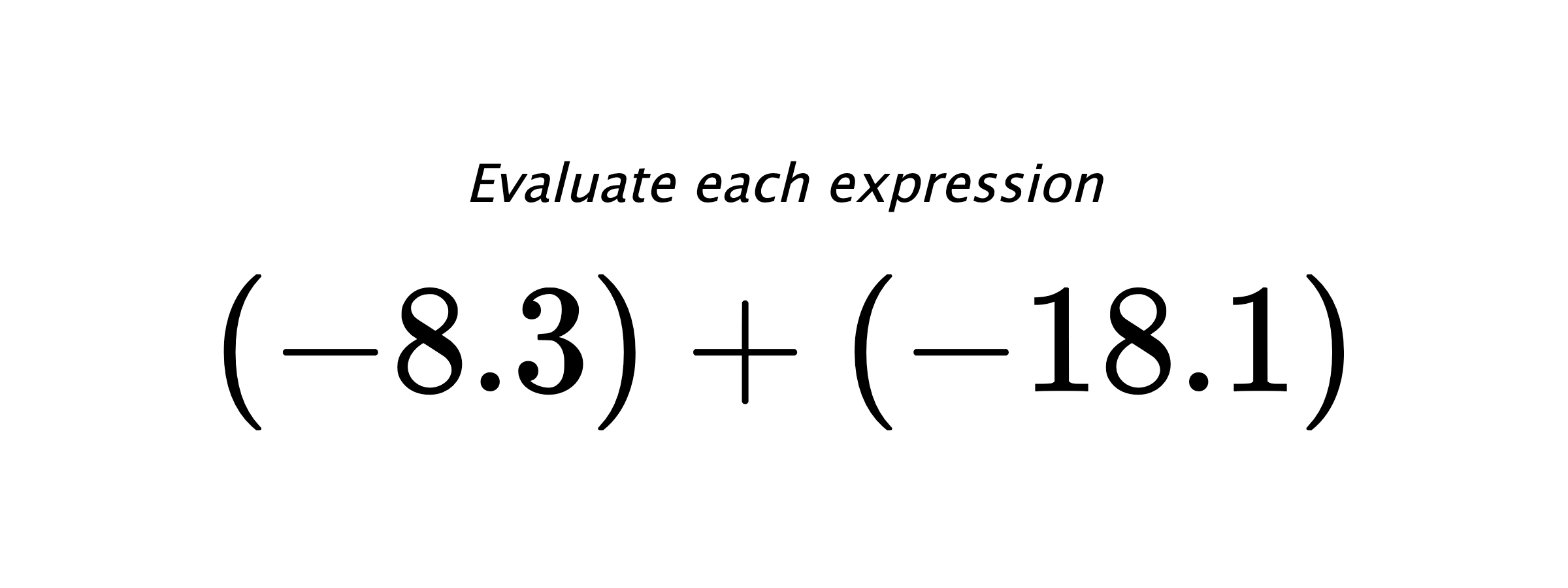 Evaluate each expression $ (-8.3)+(-18.1) $