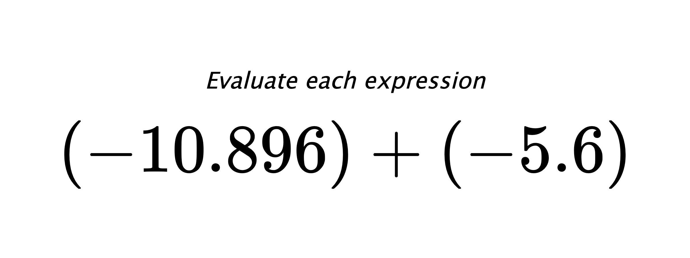 Evaluate each expression $ (-10.896)+(-5.6) $