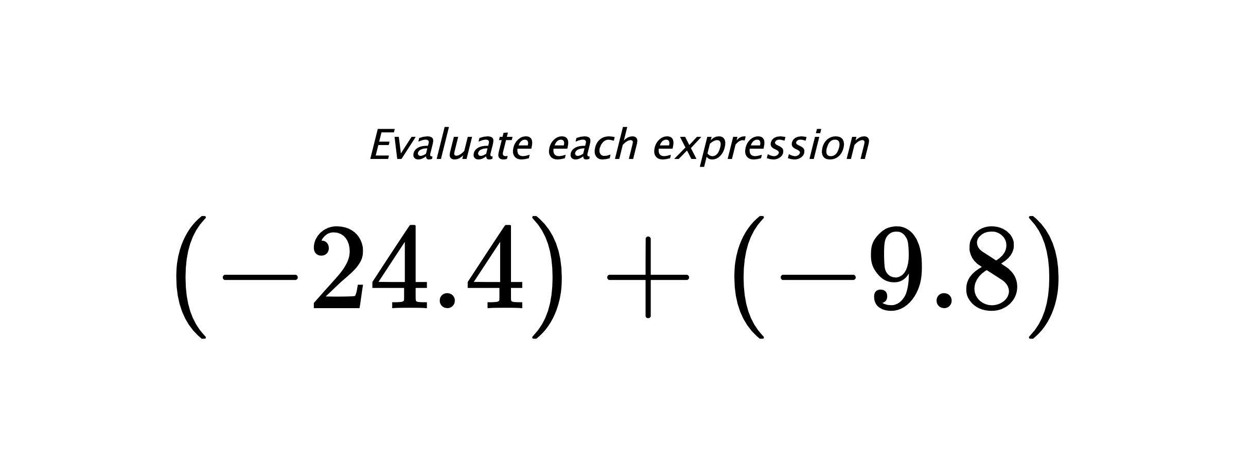 Evaluate each expression $ (-24.4)+(-9.8) $