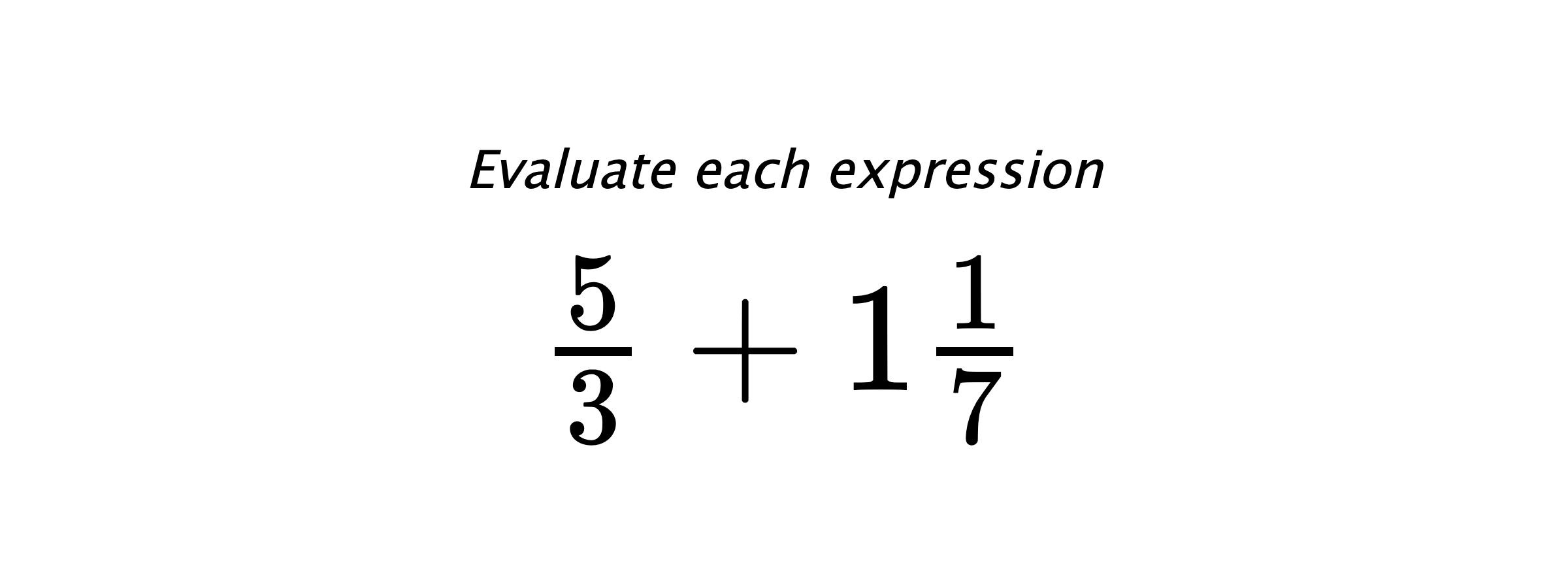 Evaluate each expression $ \frac{5}{3}+1\frac{1}{7} $