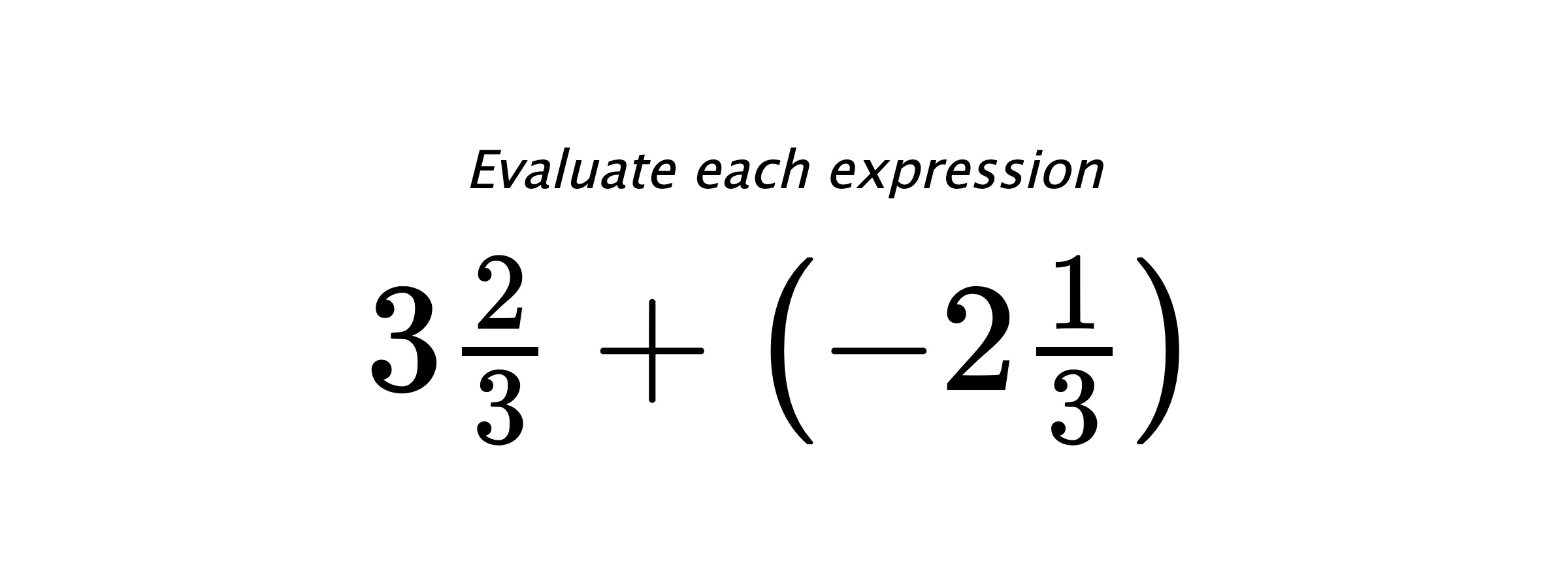 Evaluate each expression $ 3\frac{2}{3}+\left(-2\frac{1}{3}\right) $