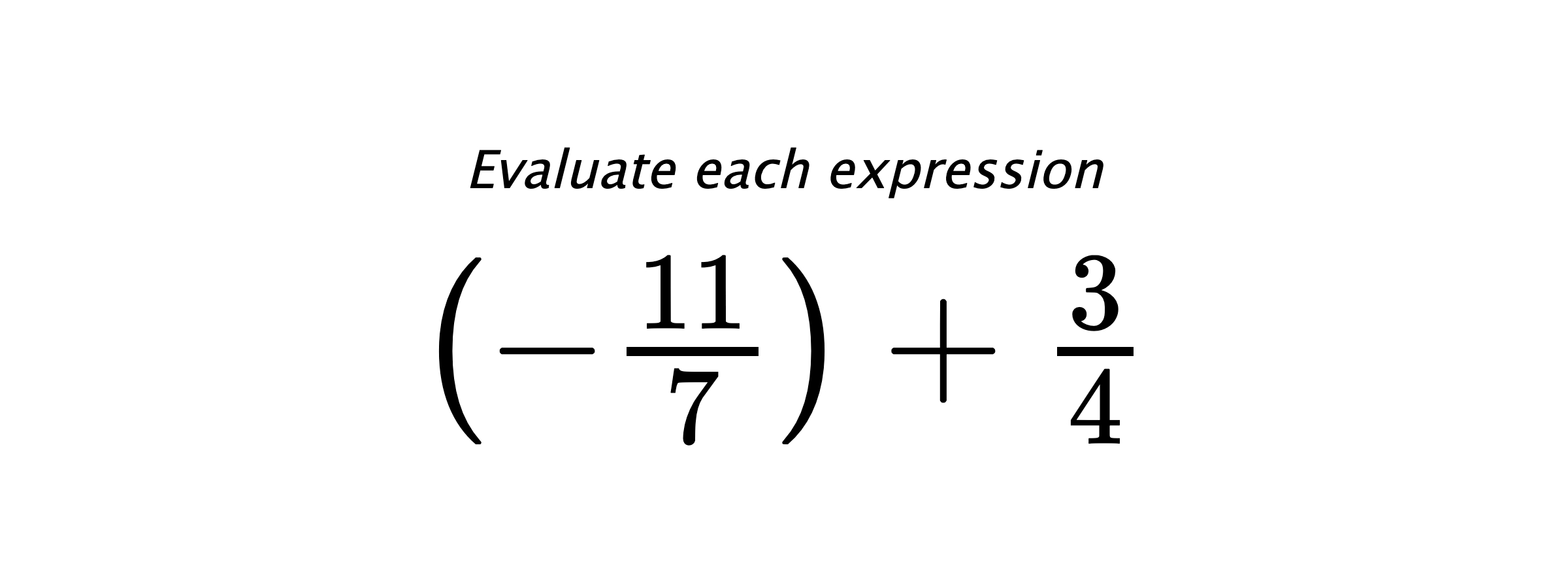 Evaluate each expression $ \left(-\frac{11}{7}\right)+\frac{3}{4} $