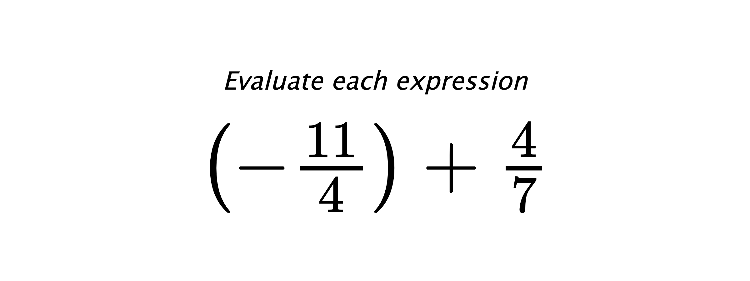 Evaluate each expression $ \left(-\frac{11}{4}\right)+\frac{4}{7} $