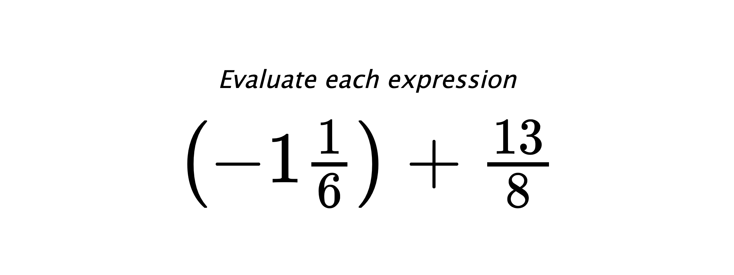 Evaluate each expression $ \left(-1\frac{1}{6}\right)+\frac{13}{8} $