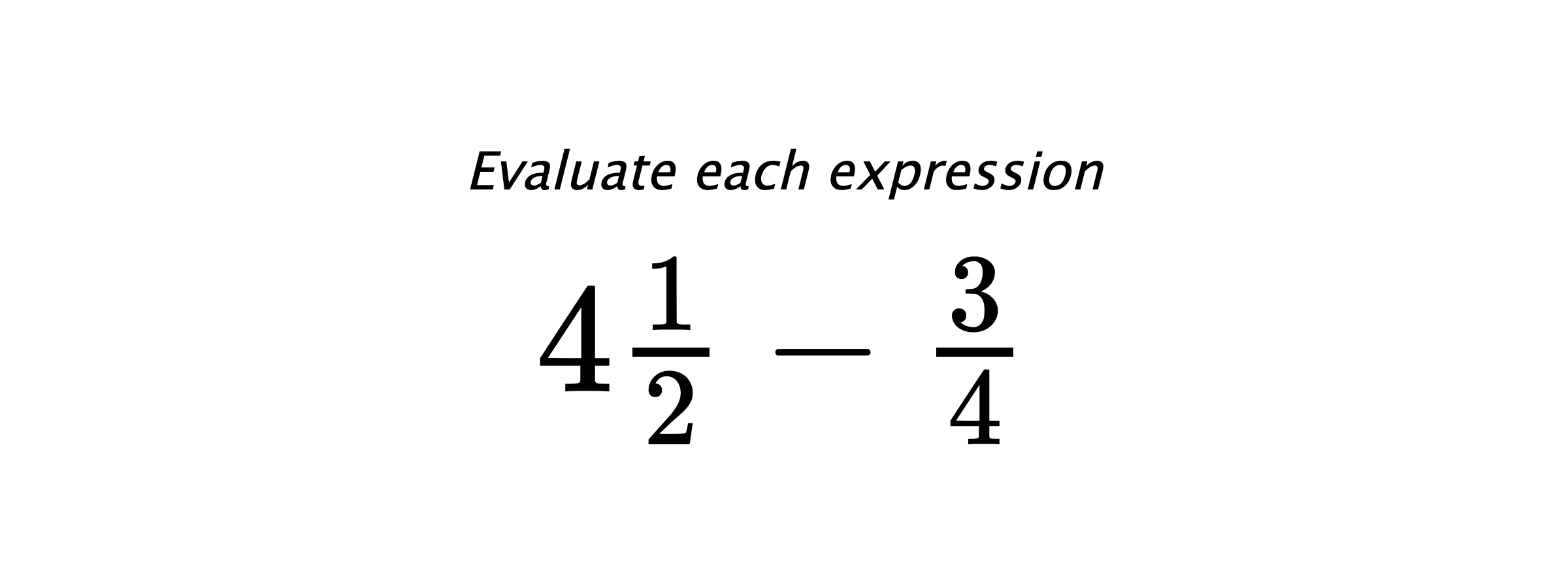 Evaluate each expression $ 4\frac{1}{2}-\frac{3}{4} $