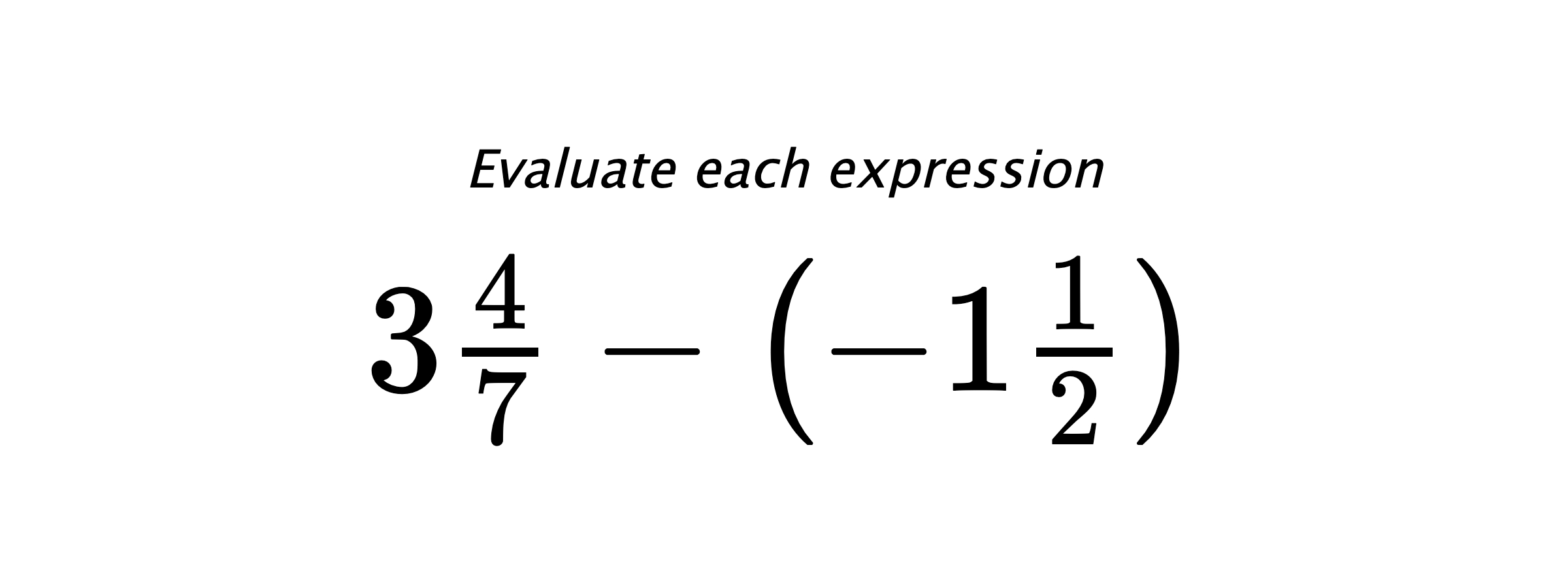 Evaluate each expression $ 3\frac{4}{7}-\left(-1\frac{1}{2}\right) $