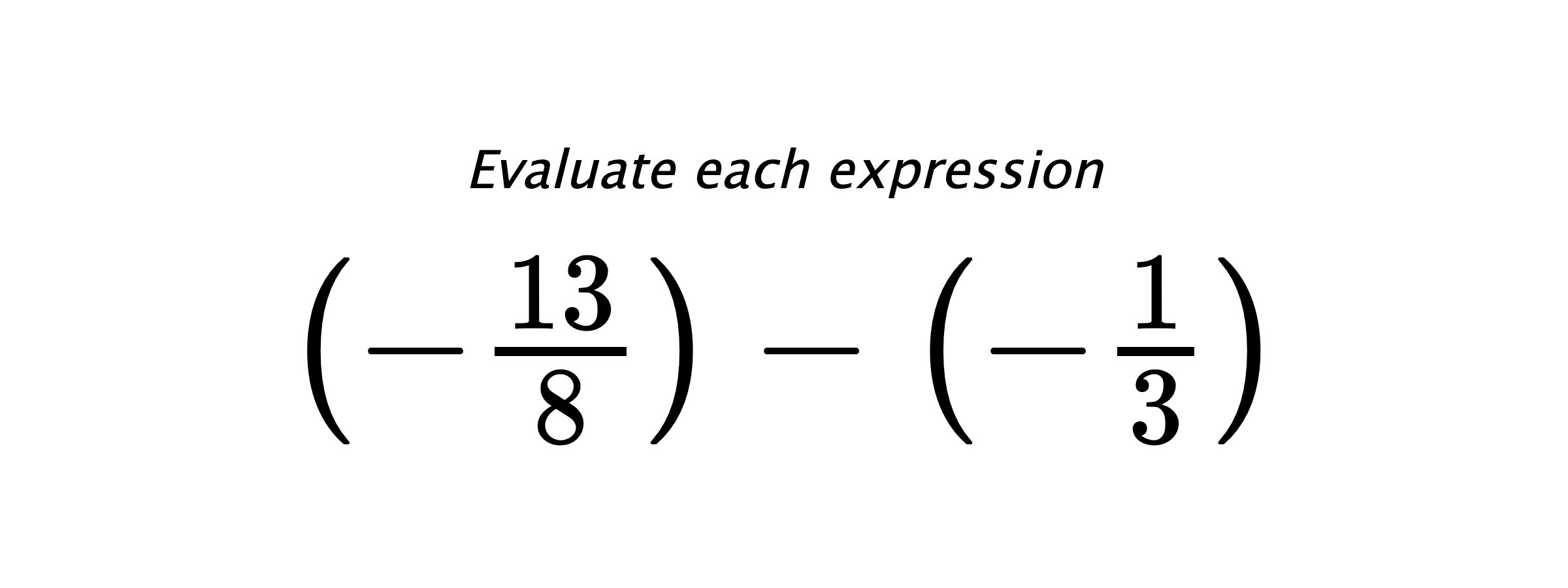 Evaluate each expression $ \left(-\frac{13}{8}\right)-\left(-\frac{1}{3}\right) $