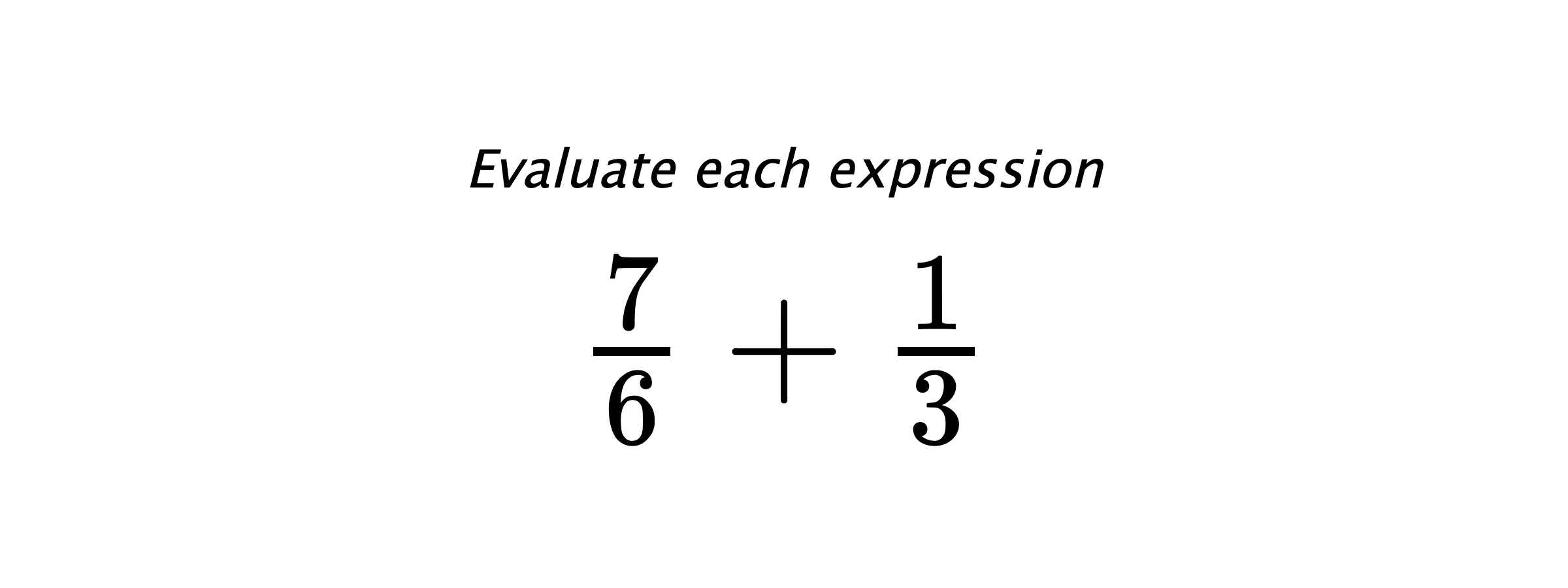 Evaluate each expression $ \frac{7}{6}+\frac{1}{3} $