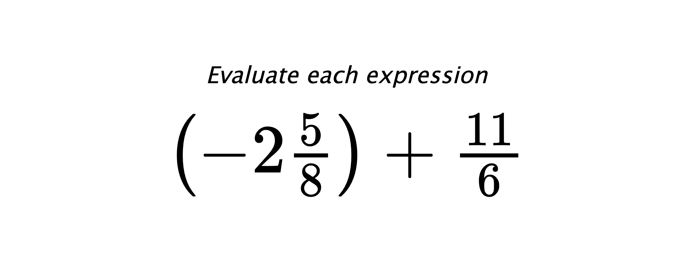 Evaluate each expression $ \left(-2\frac{5}{8}\right)+\frac{11}{6} $