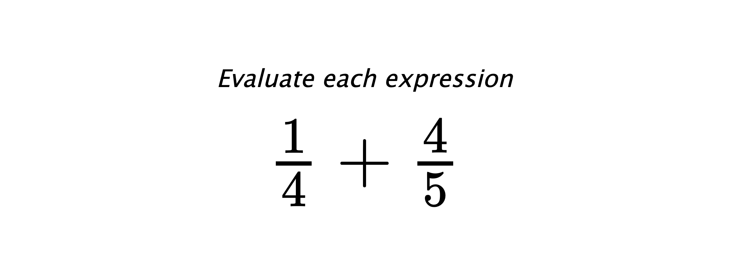 Evaluate each expression $ \frac{1}{4}+\frac{4}{5} $