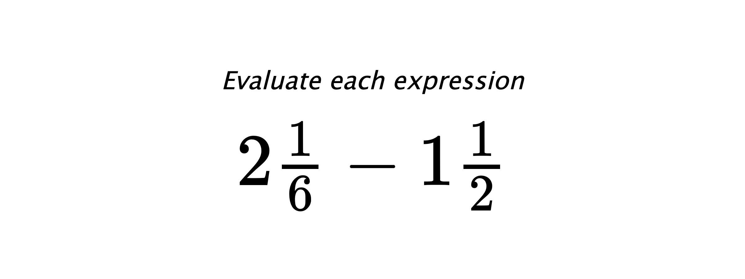 Evaluate each expression $ 2\frac{1}{6}-1\frac{1}{2} $
