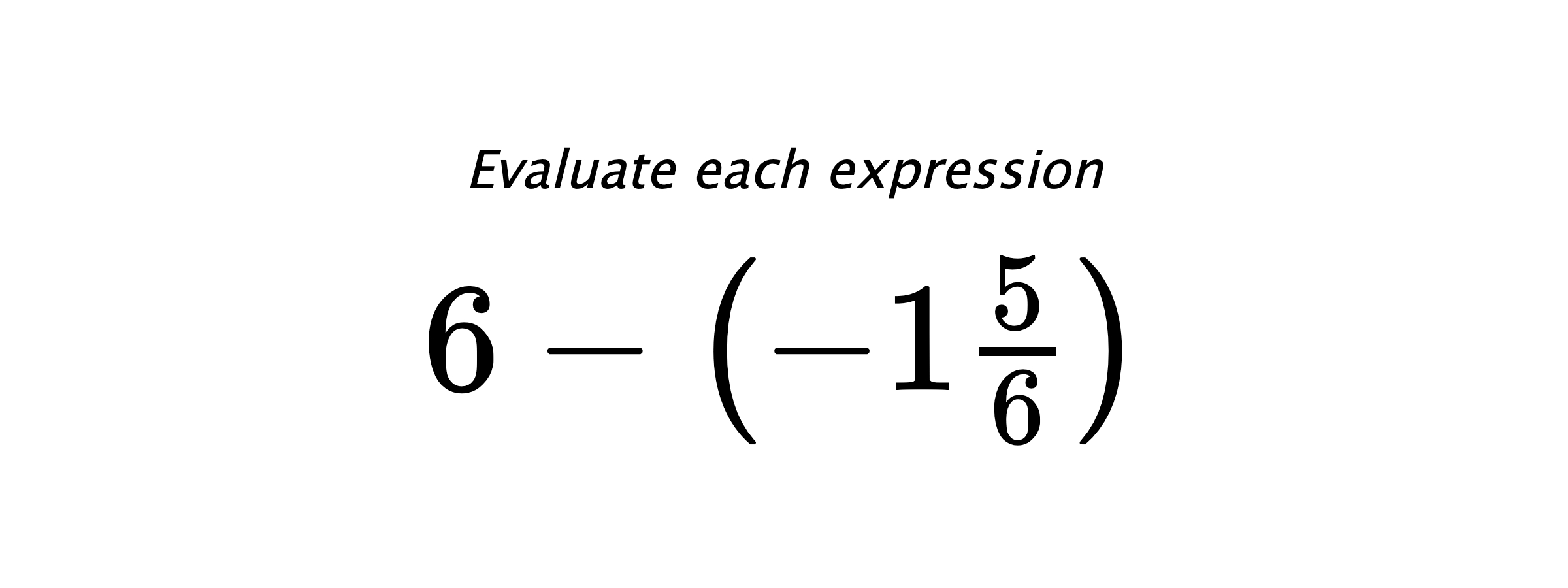 Evaluate each expression $ 6-\left(-1\frac{5}{6}\right) $