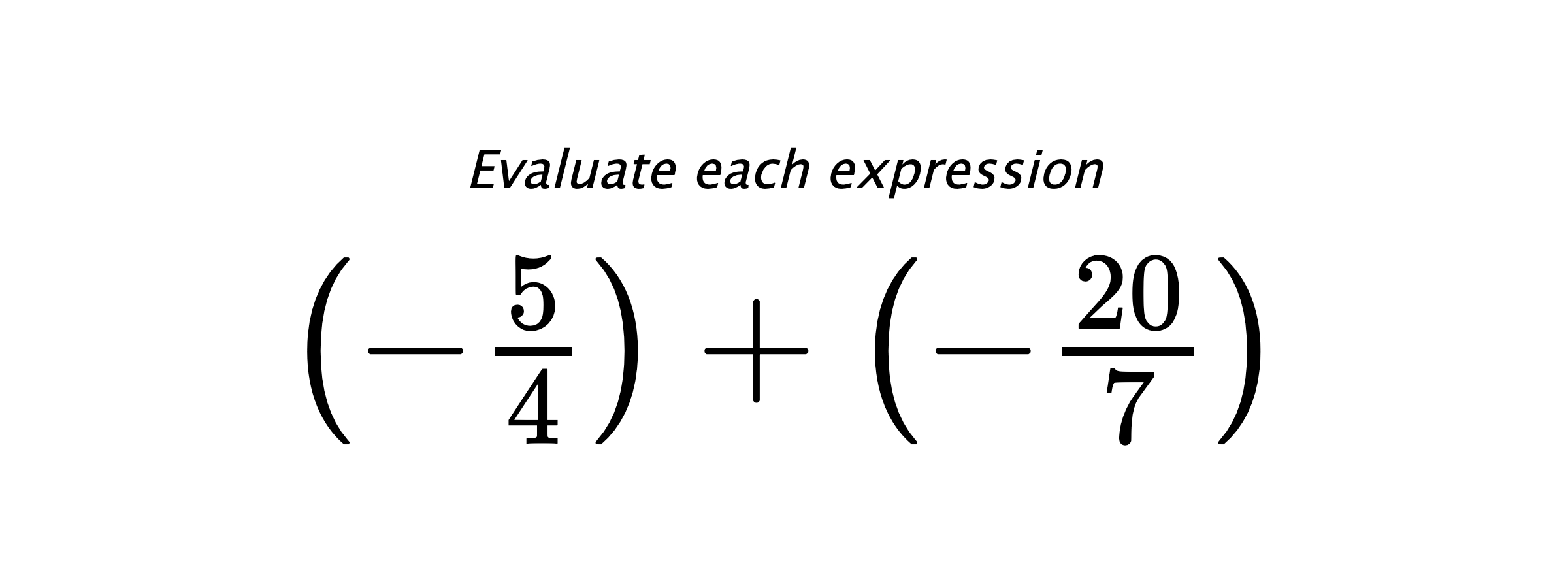 Evaluate each expression $ \left(-\frac{5}{4}\right)+\left(-\frac{20}{7}\right) $