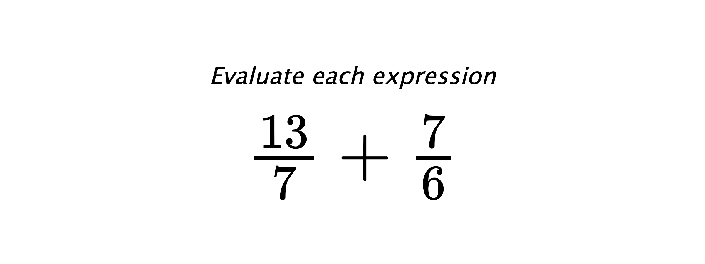 Evaluate each expression $ \frac{13}{7}+\frac{7}{6} $