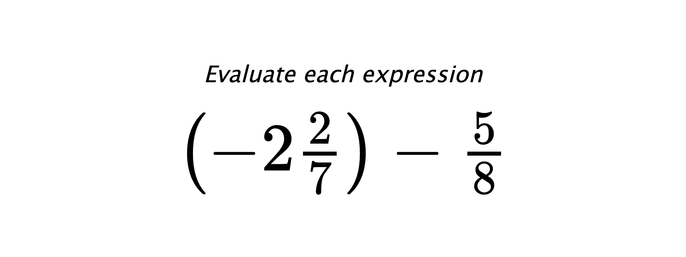 Evaluate each expression $ \left(-2\frac{2}{7}\right)-\frac{5}{8} $