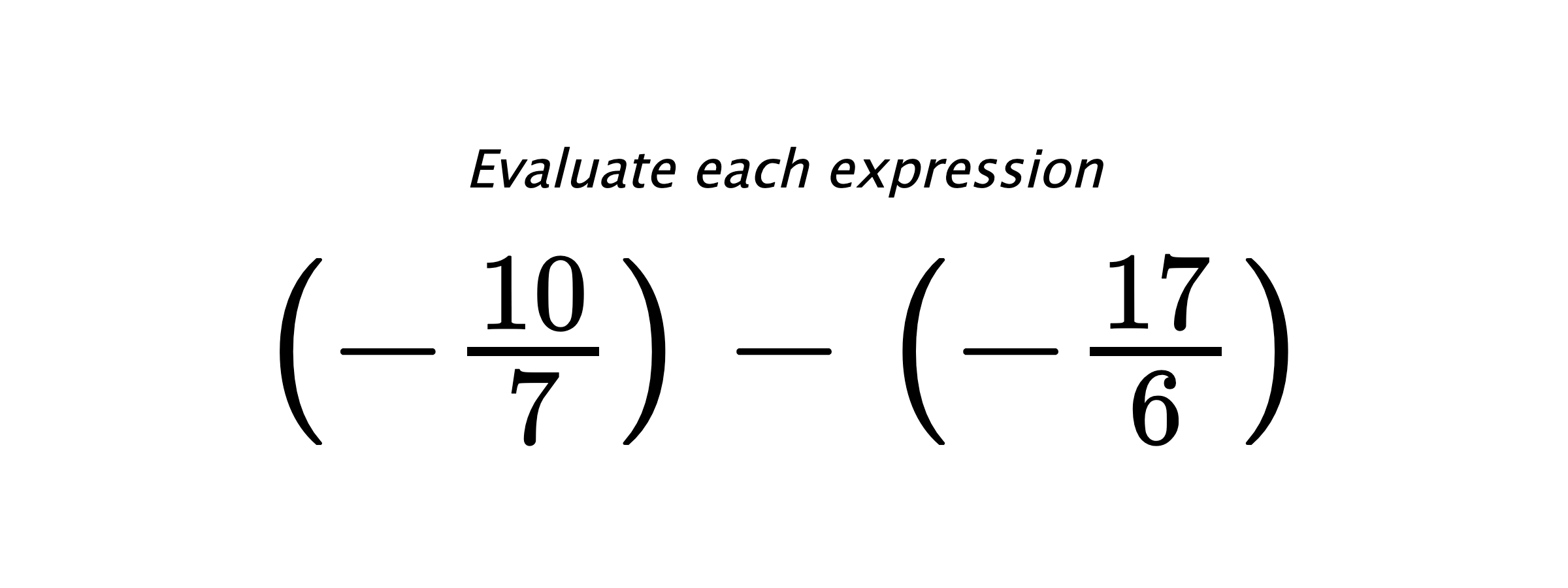 Evaluate each expression $ \left(-\frac{10}{7}\right)-\left(-\frac{17}{6}\right) $