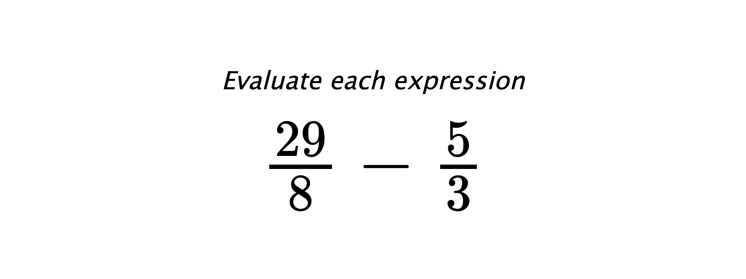 Evaluate each expression $ \frac{29}{8}-\frac{5}{3} $
