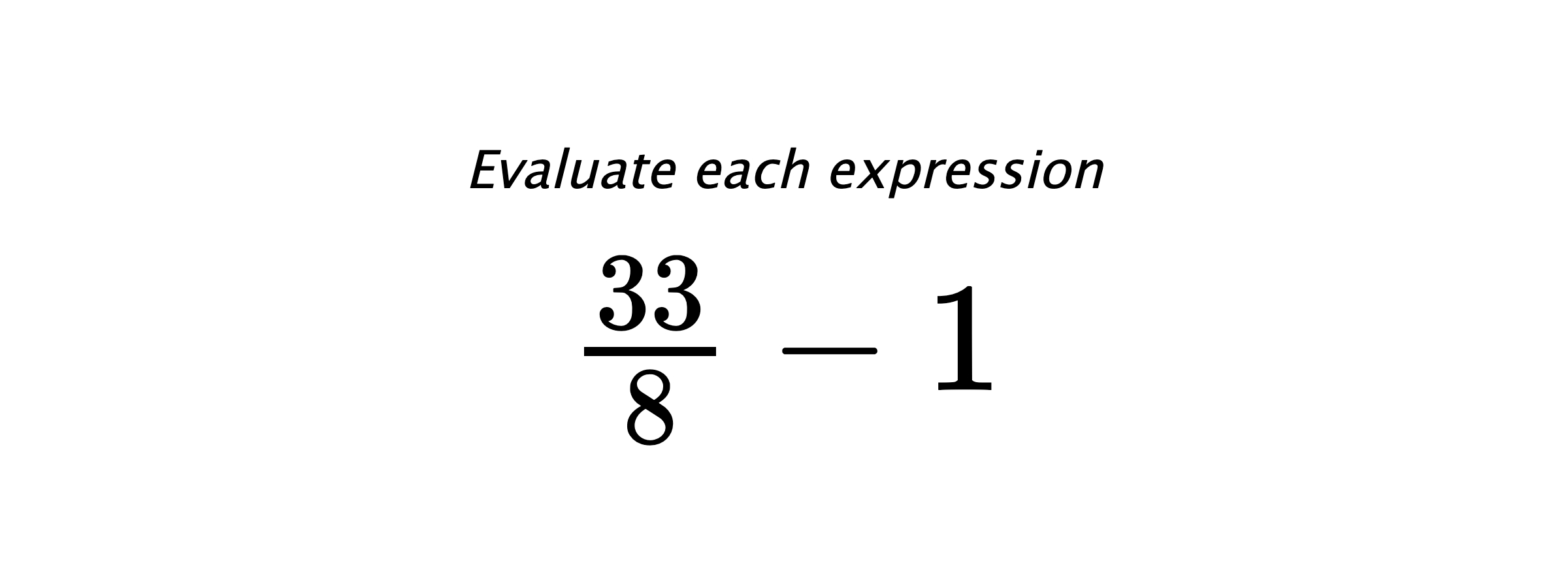 Evaluate each expression $ \frac{33}{8}-1 $