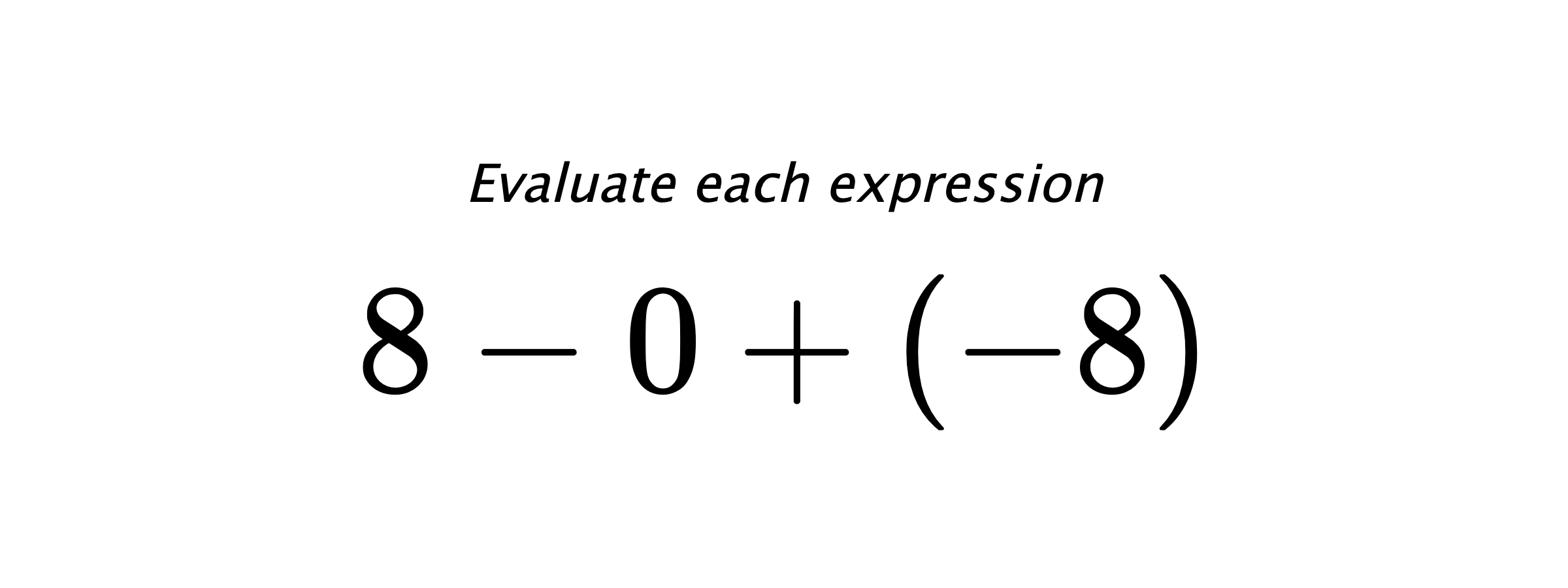 Evaluate each expression $ 8-0+(-8) $
