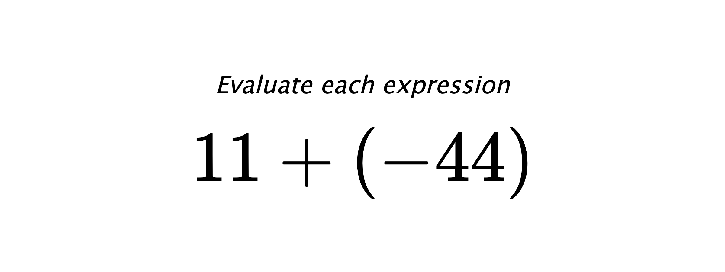 Evaluate each expression $ 11+(-44) $
